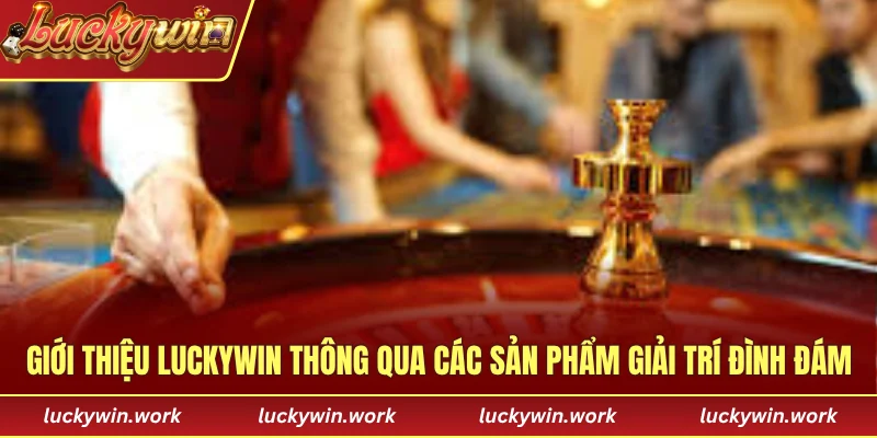 Giới thiệu LUCKYWIN thông qua các sản phẩm giải trí đình đám