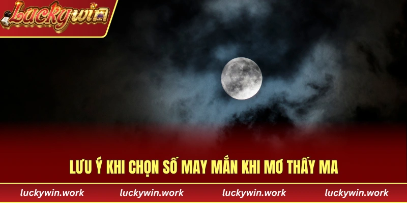 Lưu ý khi chọn số may mắn khi mơ thấy ma
